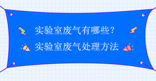 實驗室廢氣有哪些？實驗室廢氣處理常用方法