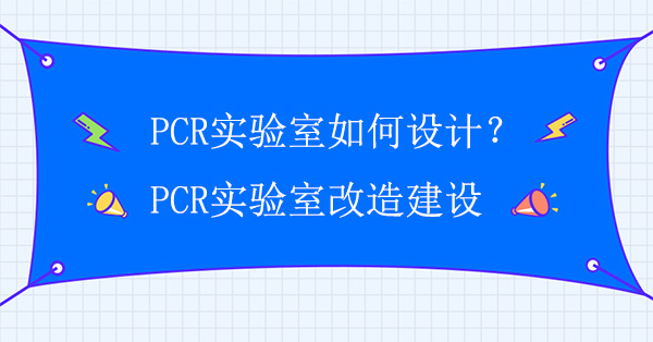 PCR實驗室如何設計？PCR實驗室改造建設