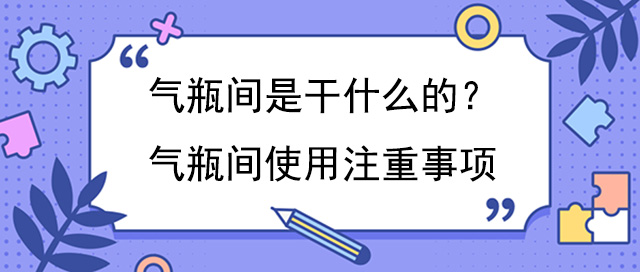 氣瓶間是幹什麽的？氣瓶間使用注重事項