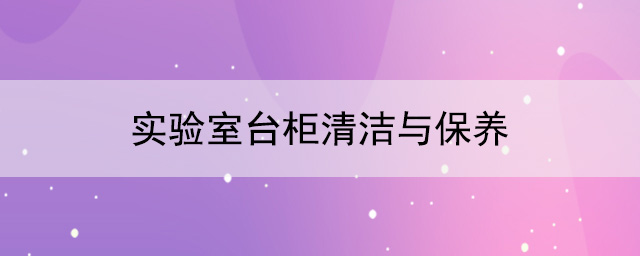 實驗室台櫃廠家：實驗室台櫃清潔與保養